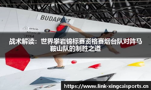 战术解读：世界攀岩锦标赛资格赛烟台队对阵马鞍山队的制胜之道