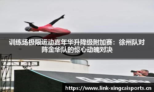 训练场极限运动嘉年华升降级附加赛：徐州队对阵金华队的惊心动魄对决
