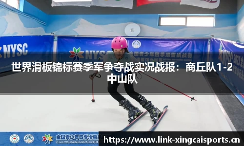 世界滑板锦标赛季军争夺战实况战报：商丘队1-2中山队